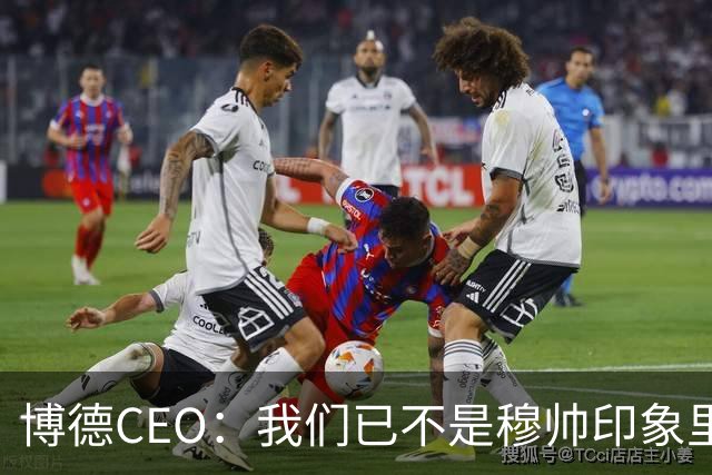 博德CEO:我们已不是穆帅印象里的球队,当年他都不愿在这训练